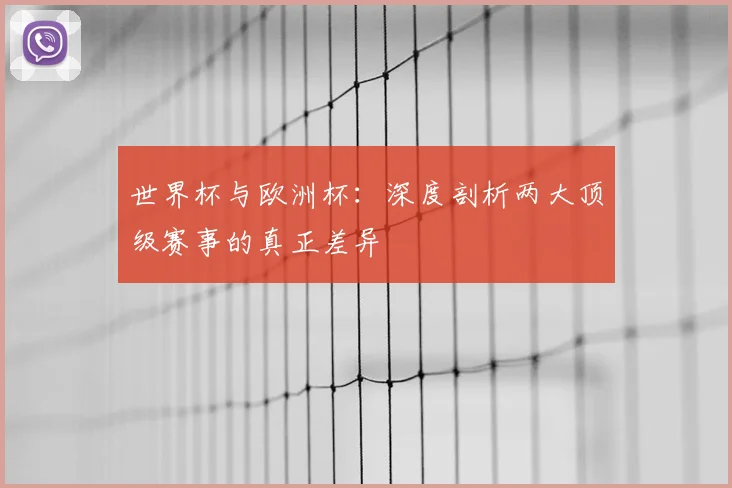 世界杯与欧洲杯：深度剖析两大顶级赛事的真正差异