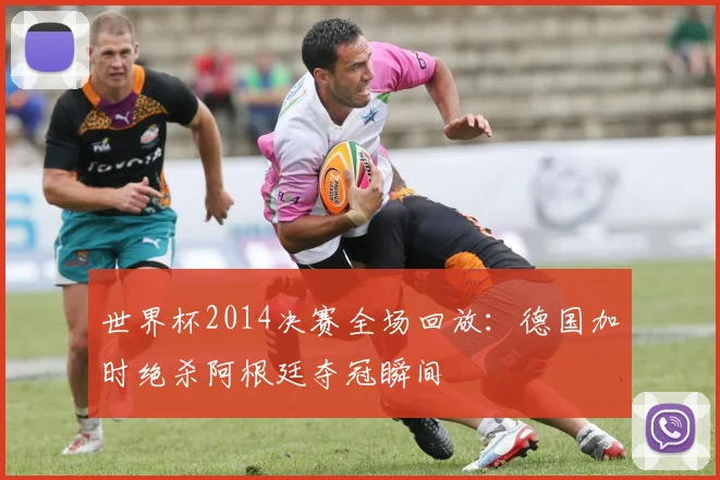 世界杯2014决赛全场回放：德国加时绝杀阿根廷夺冠瞬间