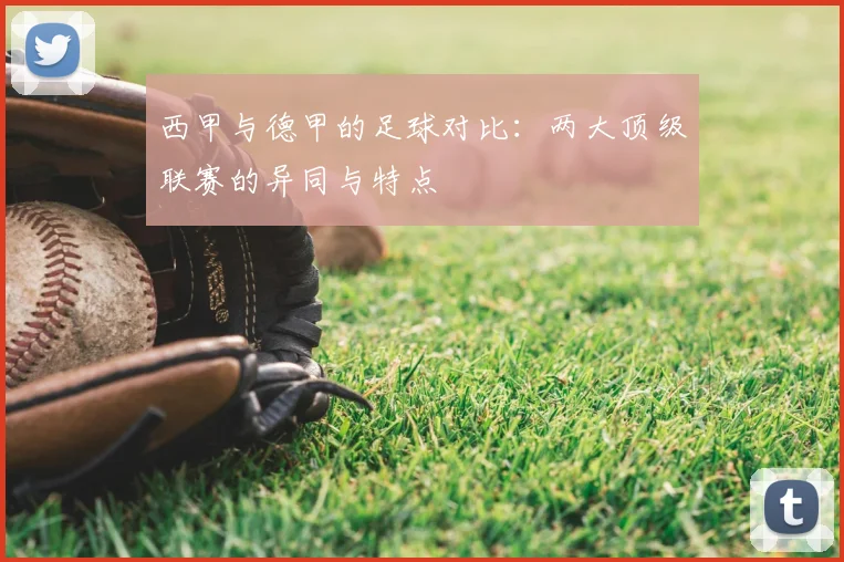 西甲与德甲的足球对比:两大顶级联赛的异同与特点