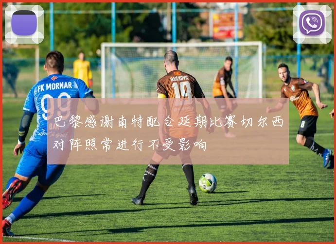 巴黎感谢南特配合延期比赛切尔西对阵照常进行不受影响