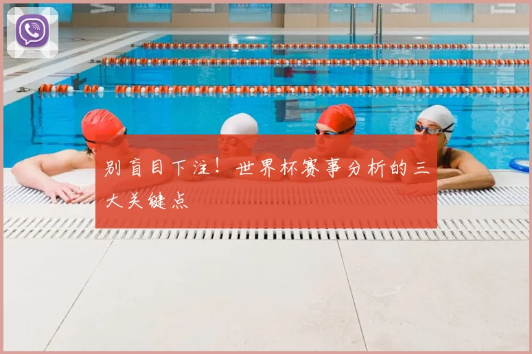 别盲目下注!世界杯赛事分析的三大关键点