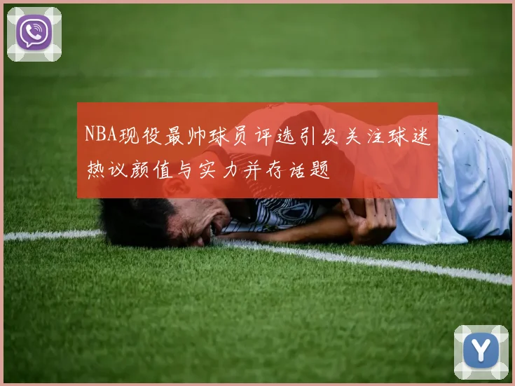 NBA现役最帅球员评选引发关注球迷热议颜值与实力并存话题