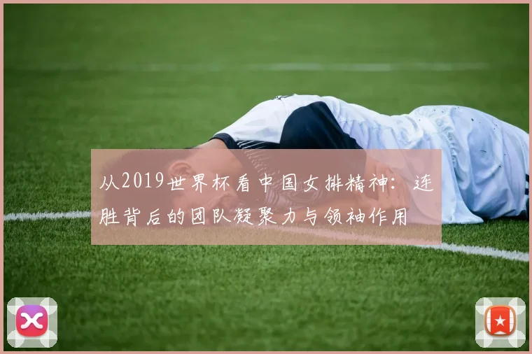 从2019世界杯看中国女排精神：连胜背后的团队凝聚力与领袖作用