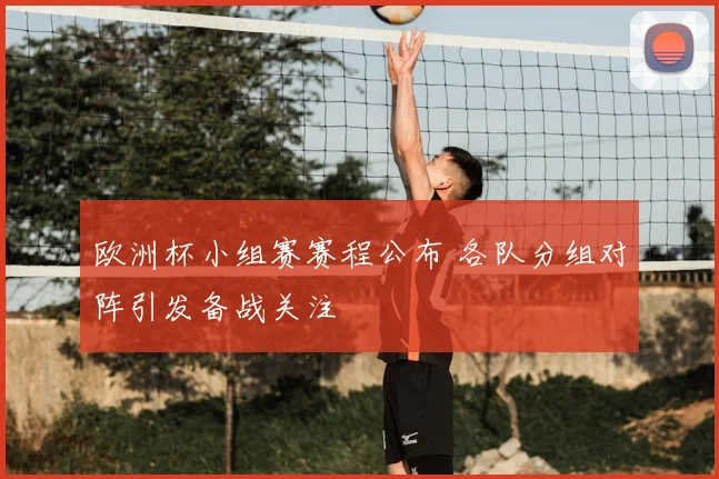 欧洲杯小组赛赛程公布 各队分组对阵引发备战关注