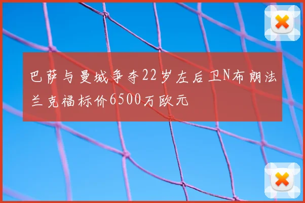 巴萨与曼城争夺22岁左后卫N布朗法兰克福标价6500万欧元