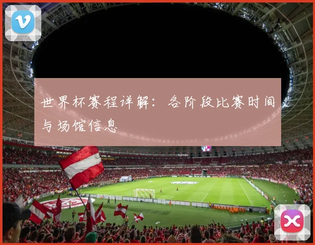世界杯赛程详解:各阶段比赛时间与场馆信息