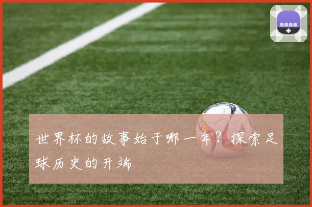 世界杯的故事始于哪一年?探索足球历史的开端