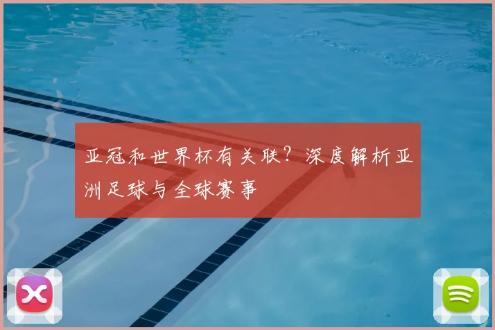 亚冠和世界杯有关联？深度解析亚洲足球与全球赛事