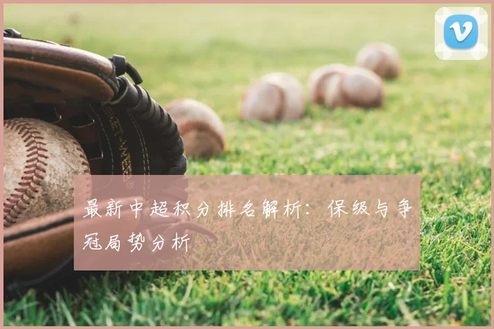 最新中超积分排名解析：保级与争冠局势分析