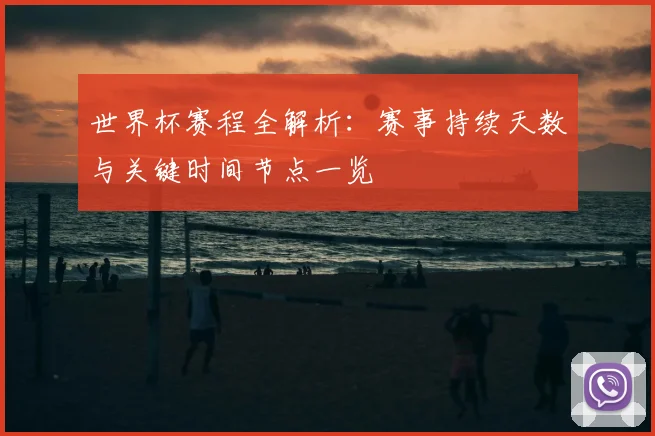 世界杯赛程全解析:赛事持续天数与关键时间节点一览