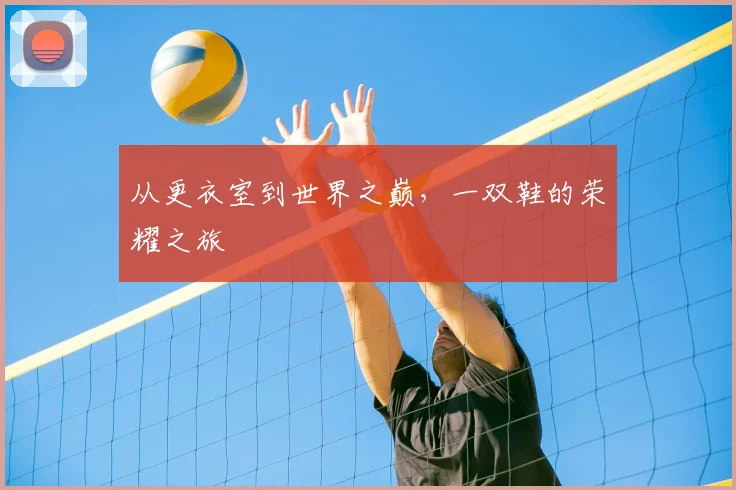 从更衣室到世界之巅，一双鞋的荣耀之旅