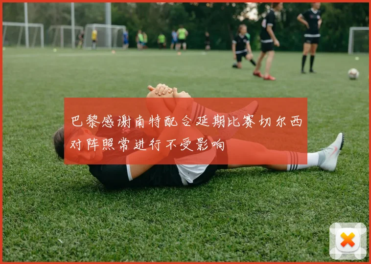 巴黎感谢南特配合延期比赛切尔西对阵照常进行不受影响