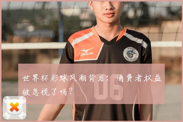 世界杯彩球风潮背后：消费者权益被忽视了吗？