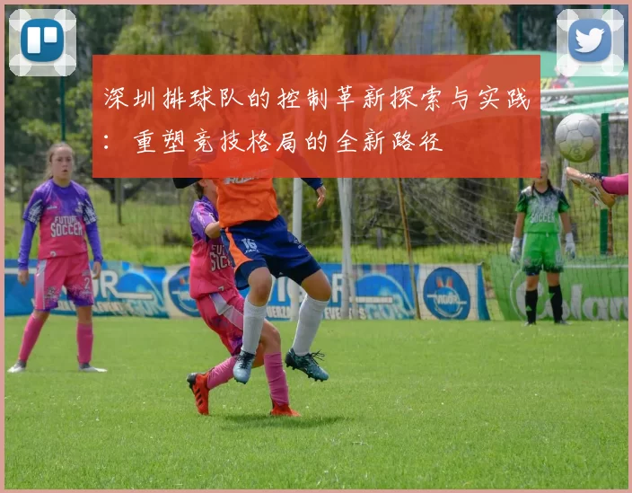 深圳排球队的控制革新探索与实践：重塑竞技格局的全新路径