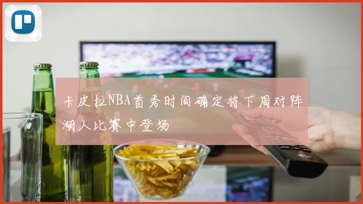 卡皮拉NBA首秀时间确定将下周对阵湖人比赛中登场