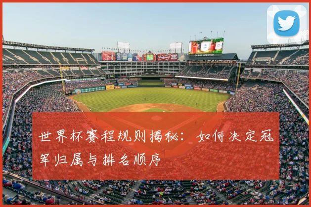 世界杯赛程规则揭秘:如何决定冠军归属与排名顺序