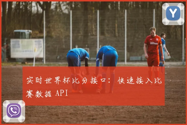 实时世界杯比分接口：快速接入比赛数据 API