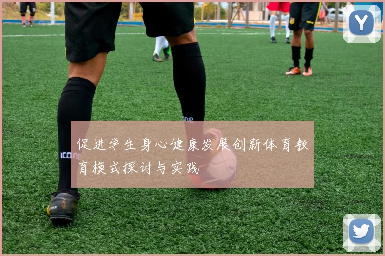 促进学生身心健康发展创新体育教育模式探讨与实践