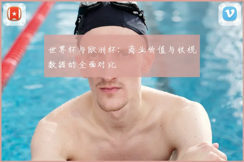 世界杯与欧洲杯：商业价值与收视数据的全面对比