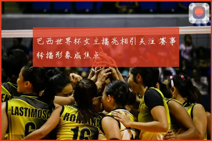 巴西世界杯女主播亮相引关注 赛事转播形象成焦点