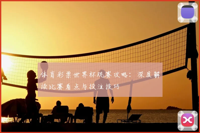 体育彩票世界杯观赛攻略：深度解读比赛看点与投注技巧