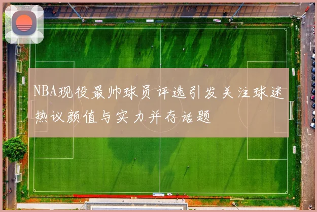NBA现役最帅球员评选引发关注球迷热议颜值与实力并存话题