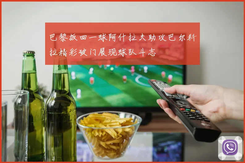 巴黎扳回一球阿什拉夫助攻巴尔科拉精彩破门展现球队斗志