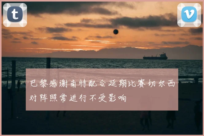 巴黎感谢南特配合延期比赛切尔西对阵照常进行不受影响