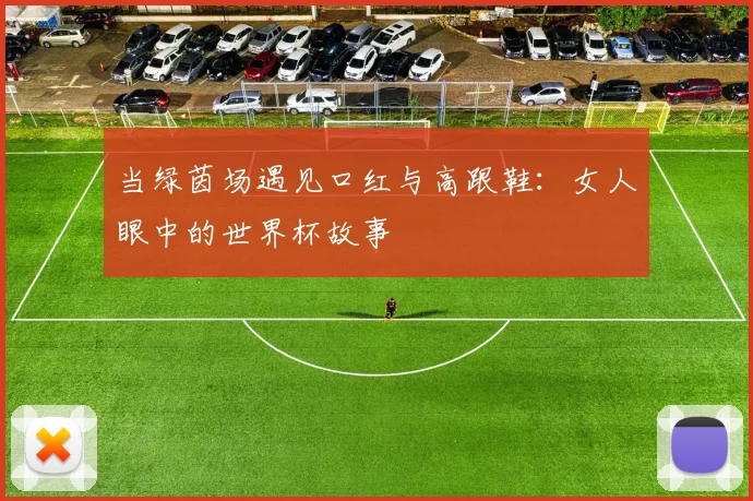当绿茵场遇见口红与高跟鞋：女人眼中的世界杯故事