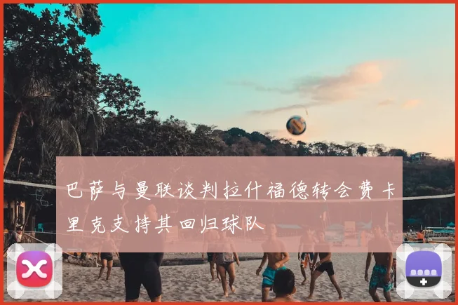 巴萨与曼联谈判拉什福德转会费卡里克支持其回归球队