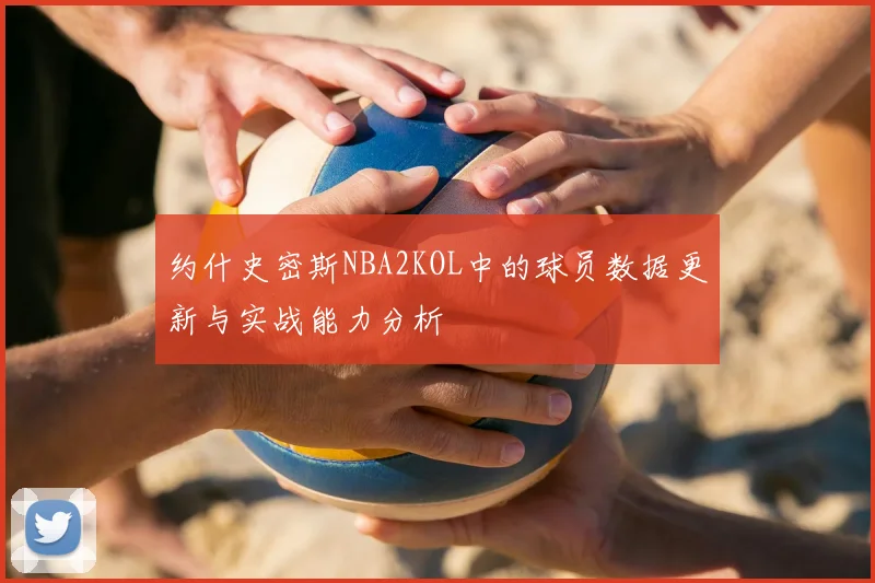 约什史密斯NBA2KOL中的球员数据更新与实战能力分析