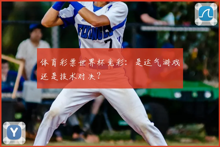 体育彩票世界杯竞彩:是运气游戏还是技术对决?