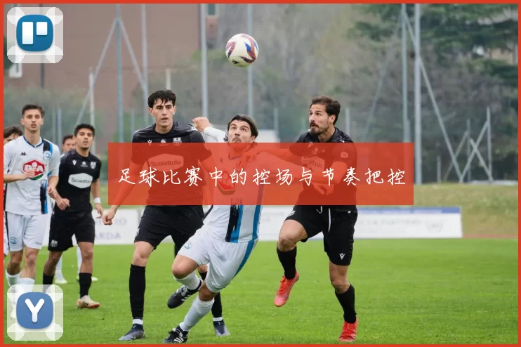 足球比赛中的控场与节奏把控