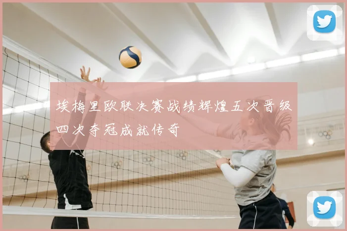 埃梅里欧联决赛战绩辉煌五次晋级四次夺冠成就传奇