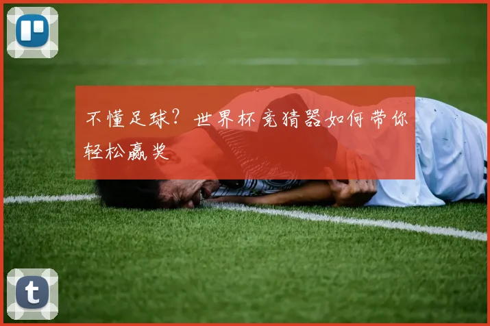 不懂足球?世界杯竞猜器如何带你轻松赢奖