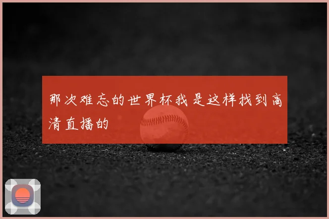 那次难忘的世界杯我是这样找到高清直播的