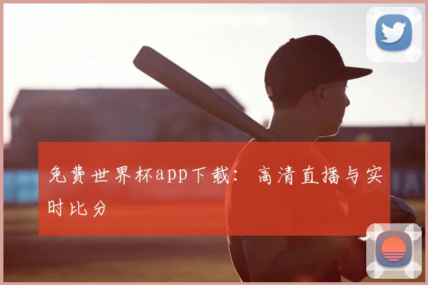 免费世界杯app下载:高清直播与实时比分
