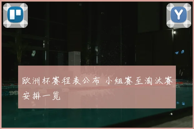 欧洲杯赛程表公布 小组赛至淘汰赛安排一览