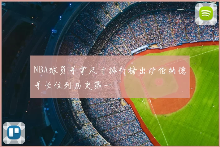 NBA球员手掌尺寸排行榜出炉伦纳德手长位列历史第一