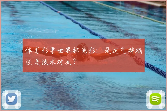 体育彩票世界杯竞彩:是运气游戏还是技术对决?