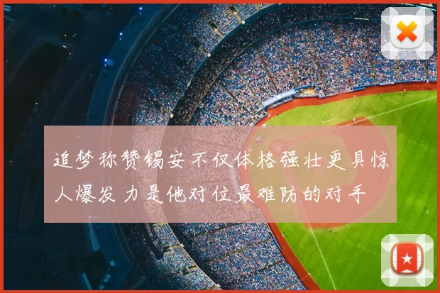 追梦称赞锡安不仅体格强壮更具惊人爆发力是他对位最难防的对手