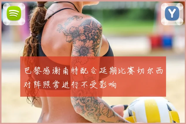 巴黎感谢南特配合延期比赛切尔西对阵照常进行不受影响
