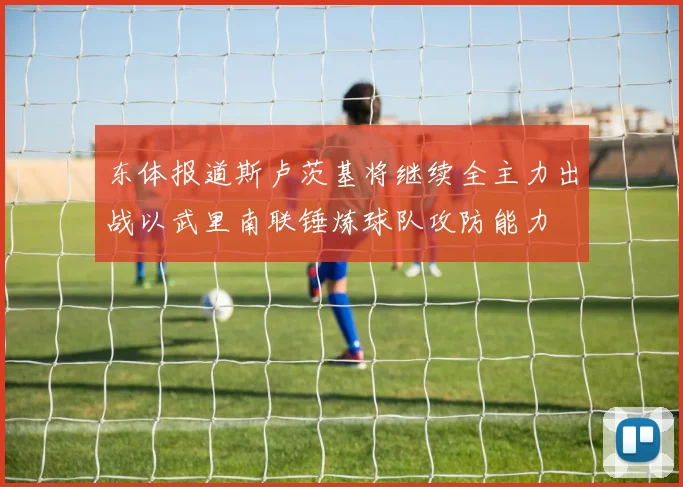 东体报道斯卢茨基将继续全主力出战以武里南联锤炼球队攻防能力