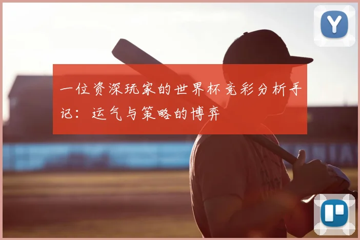 一位资深玩家的世界杯竞彩分析手记:运气与策略的博弈