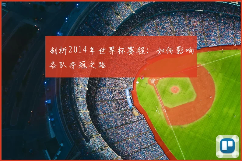 剖析2014年世界杯赛程：如何影响各队夺冠之路