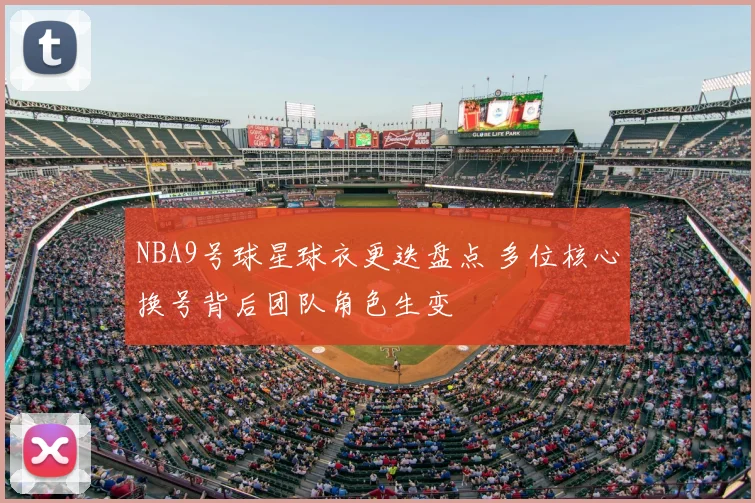 NBA9号球星球衣更迭盘点 多位核心换号背后团队角色生变