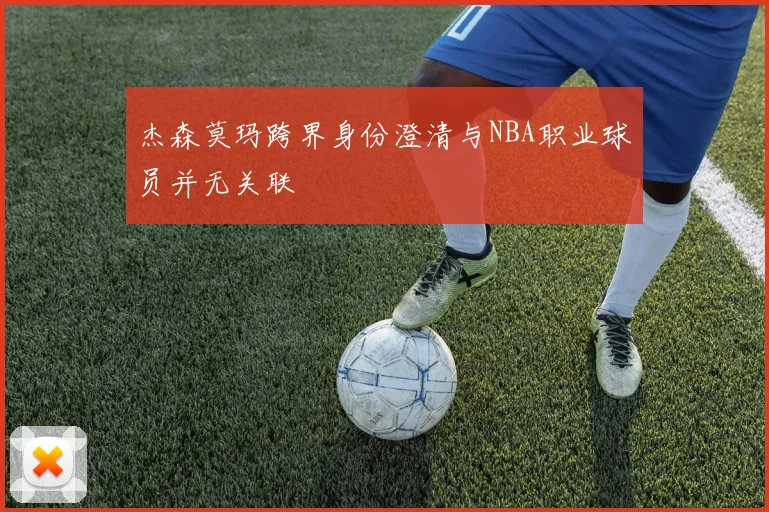 杰森莫玛跨界身份澄清与NBA职业球员并无关联