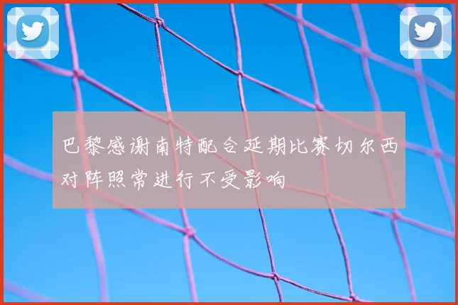 巴黎感谢南特配合延期比赛切尔西对阵照常进行不受影响