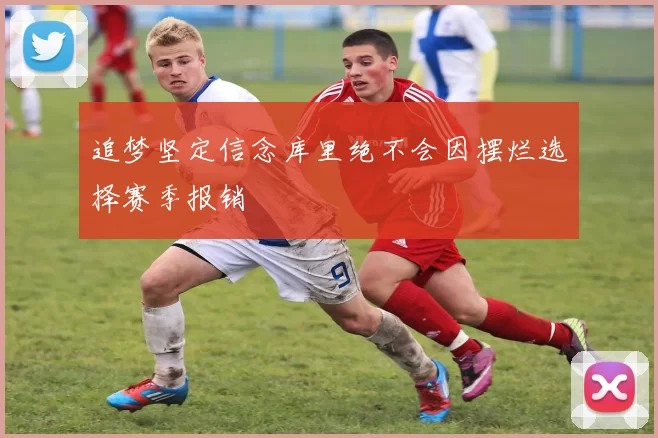 追梦坚定信念库里绝不会因摆烂选择赛季报销