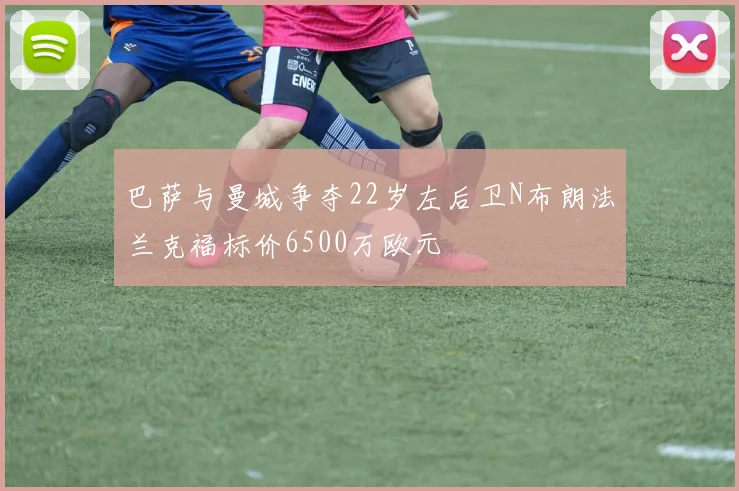 巴萨与曼城争夺22岁左后卫N布朗法兰克福标价6500万欧元